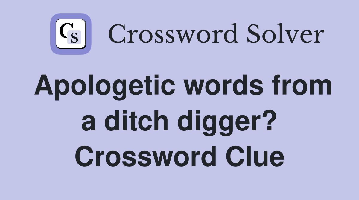 Apologetic words from a ditch digger? Crossword Clue Answers